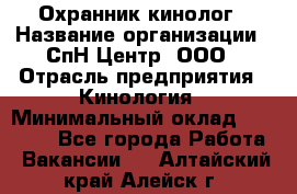 Охранник-кинолог › Название организации ­ СпН Центр, ООО › Отрасль предприятия ­ Кинология › Минимальный оклад ­ 18 000 - Все города Работа » Вакансии   . Алтайский край,Алейск г.